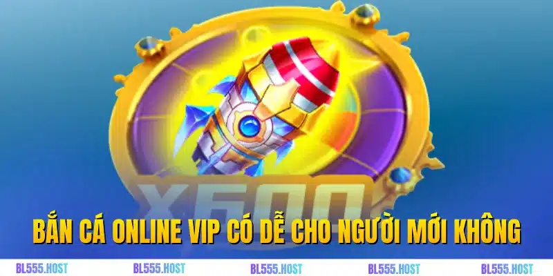 Bắn cá online VIP có dễ cho người mới không