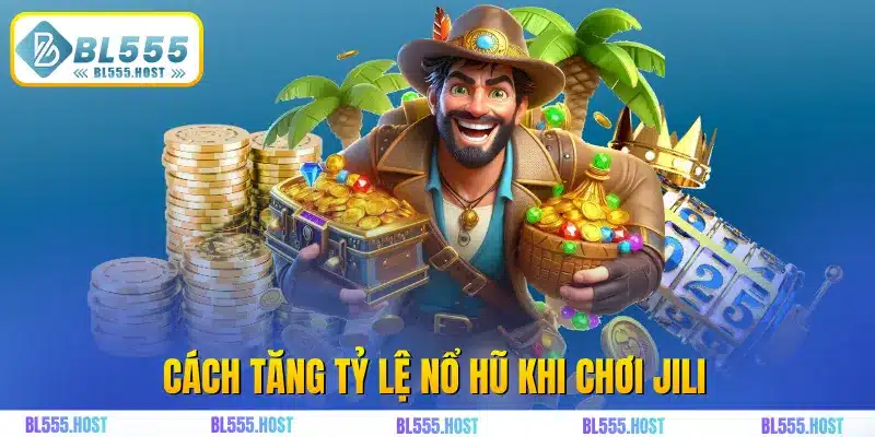 Cách tăng tỷ lệ nổ hũ khi chơi Jili